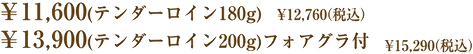 11,600(テンダーロイン180g)  12,760(税込) 13,900(テンダーロイン200g)フォアグラ付  15,290(税込) 