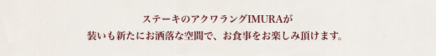 ステーキのアクワラングIMURAが装いも新たにお洒落な空間で、お食事をお楽しみ頂けます。